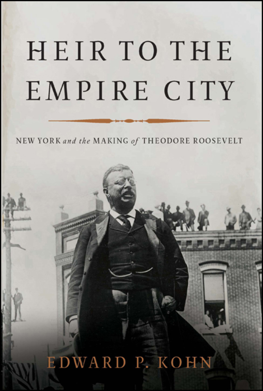 Heir to the Empire City New York and the Making of Theodore Roosevelt 1st Edition