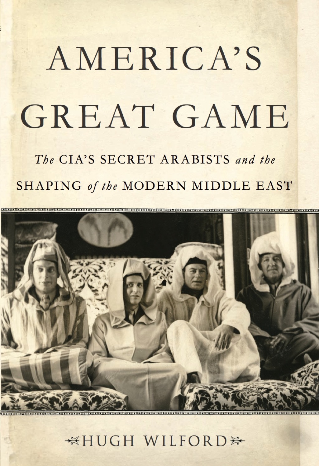 America’s Great Game The CIA’s Secret Arabists and the Shaping of the Modern Middle East 1st Edition