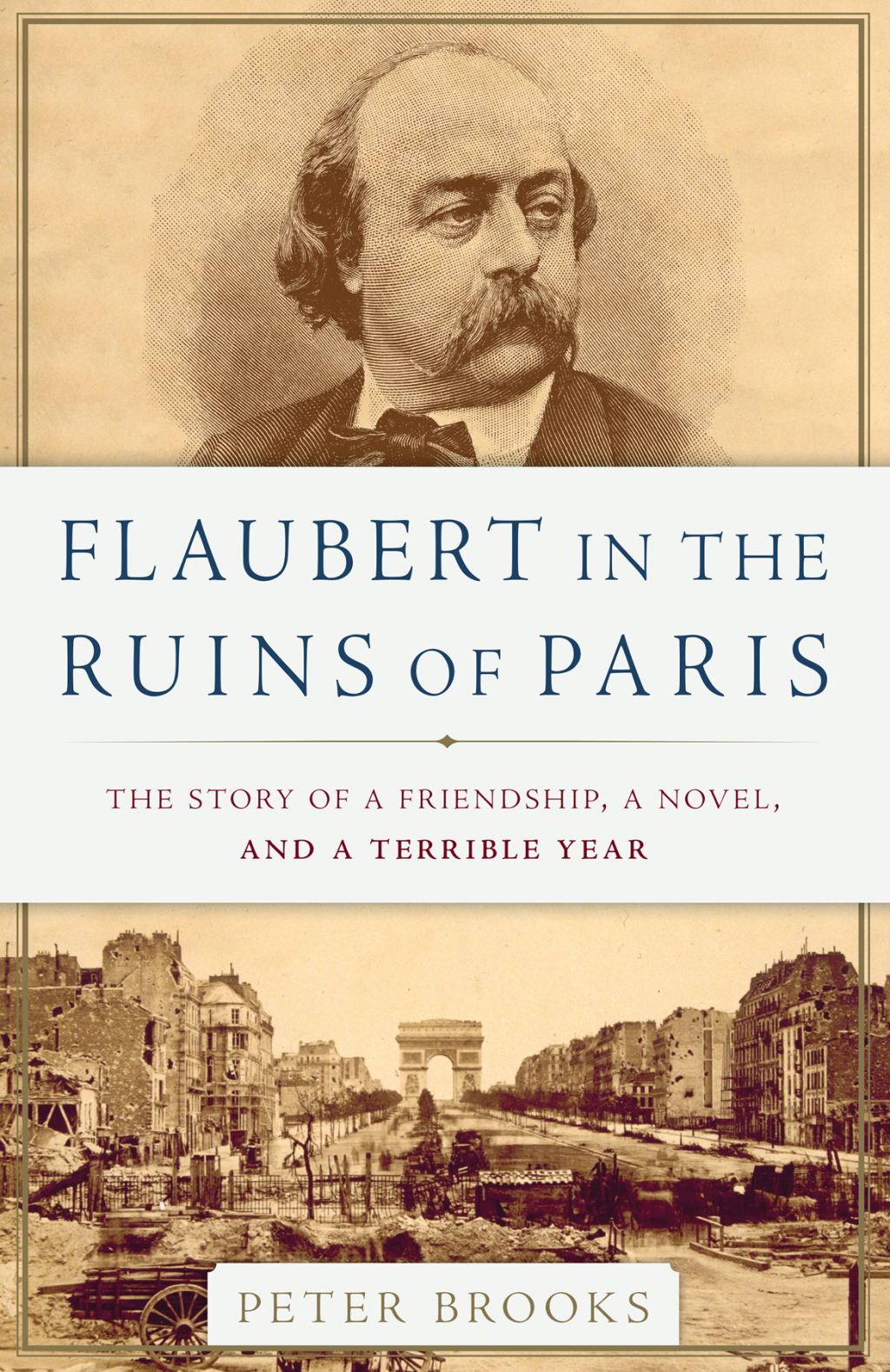 Flaubert in the Ruins of Paris The Story of a Friendship, a Novel, and a Terrible Year 1st Edition