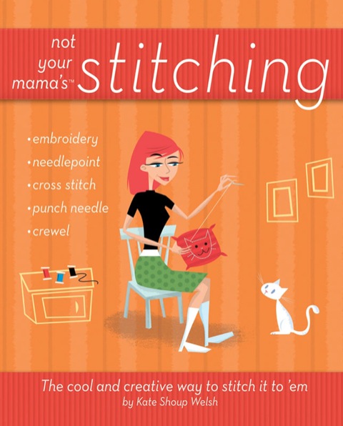 Not Your Mama's Stitching: The Cool and Creative Way to Stitch It To 'Em, 1st Edition - FULL INSTANT DOWNLOAD | PDF DOCX EPUB