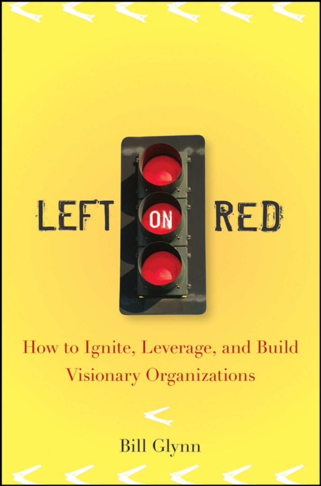 Left on Red How to Ignite, Leverage and Build Visionary Organizations 1st Edition