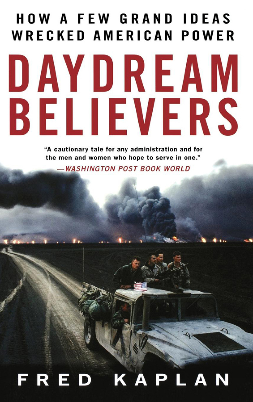 Daydream Believers How a Few Grand Ideas Wrecked American Power 1st Edition