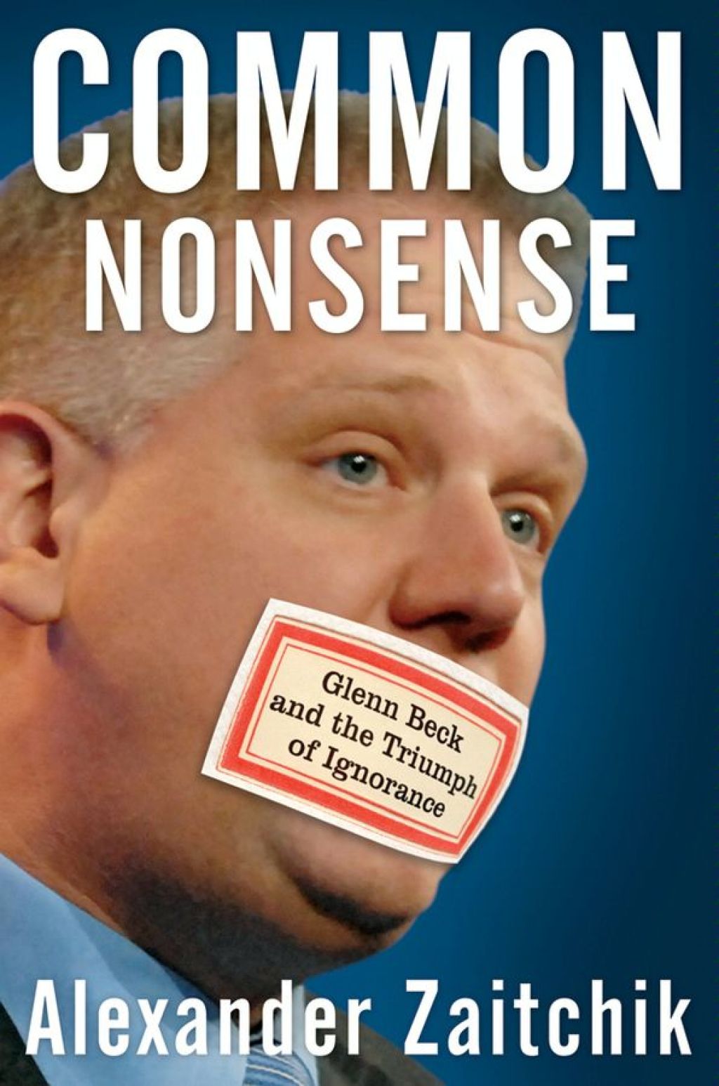 Common Nonsense Glenn Beck and the Triumph of Ignorance 1st Edition