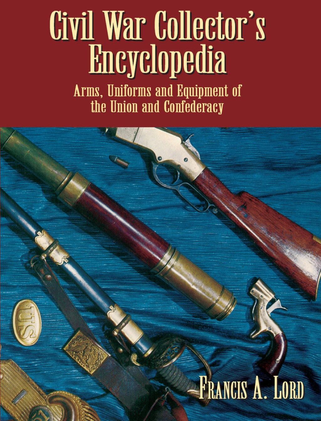 Civil War Collector’s Encyclopedia Arms, Uniforms and Equipment of the Union and Confederacy