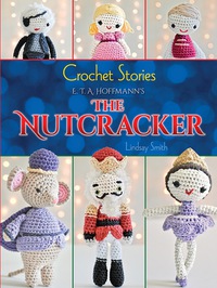 Omslagafbeelding: Crochet Stories: E. T. A. Hoffmann's The Nutcracker 9780486794600