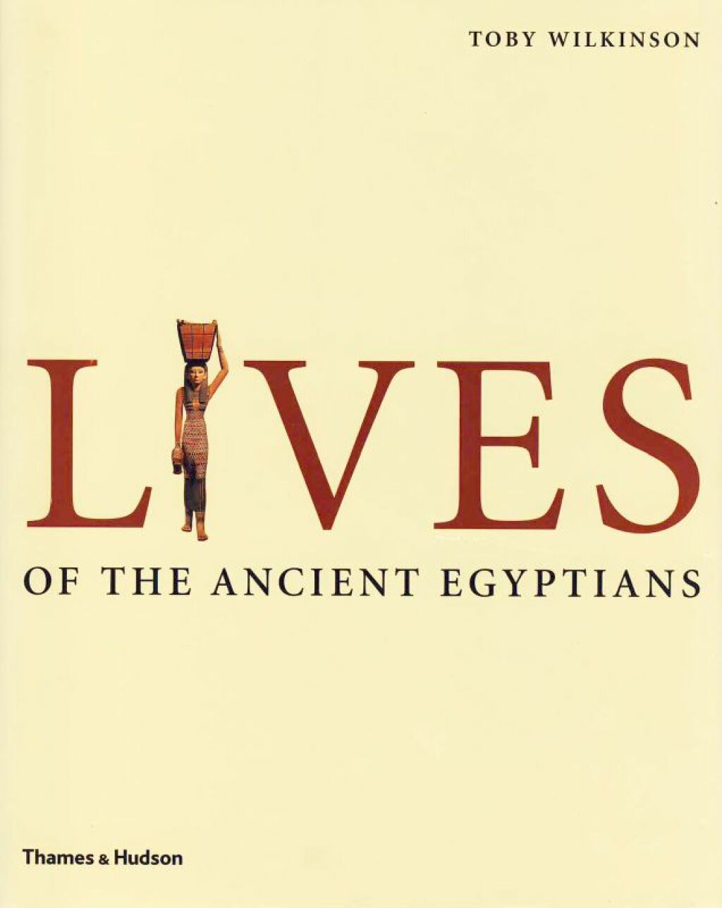Lives of the Ancient Egyptians: Pharaohs, Queens, Courtiers and Commoners