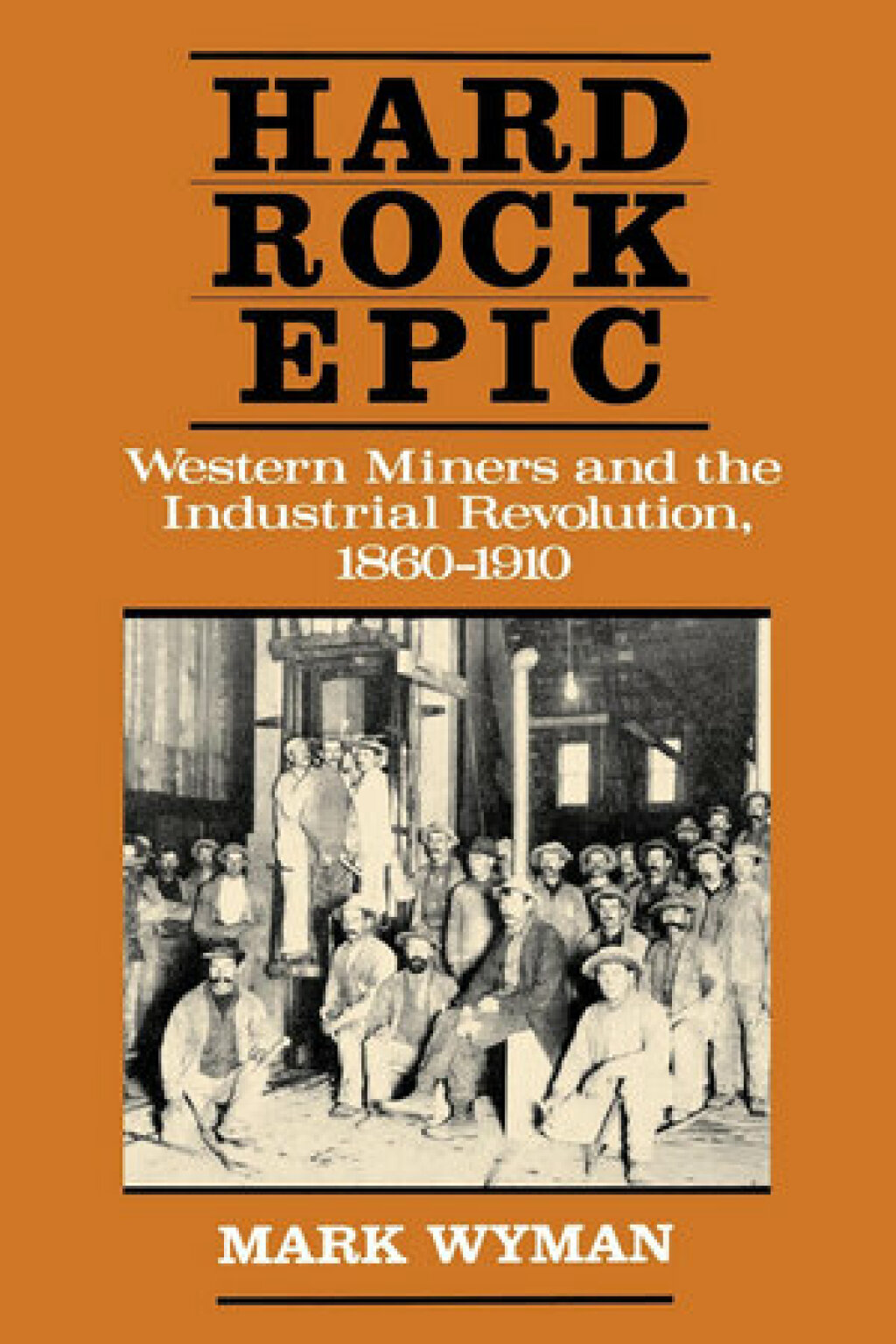 Hard Rock Epic Western Miners and the Industrial Revolution, 1860-1910 1st Edition