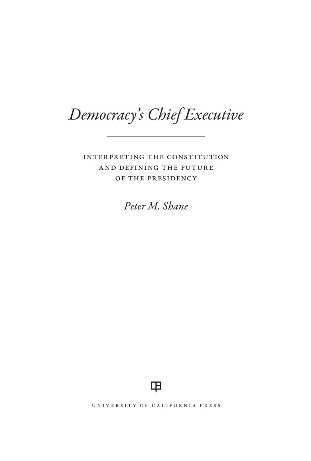 Democracy’s Chief Executive Interpreting the Constitution and Defining the Future of the Presidency 1st Edition