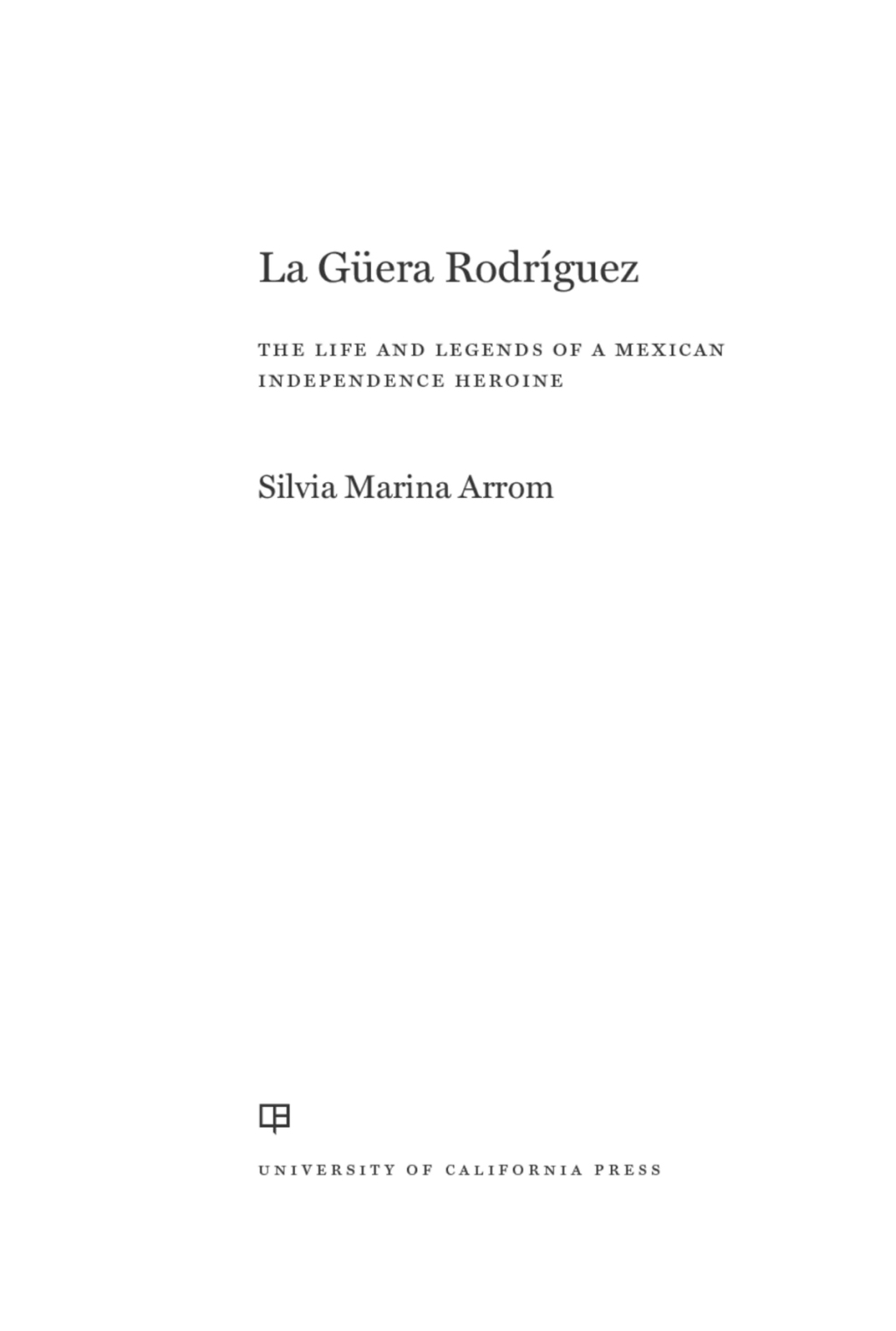 La Guera Rodriguez The Life and Legends of a Mexican Independence Heroine 1st Edition