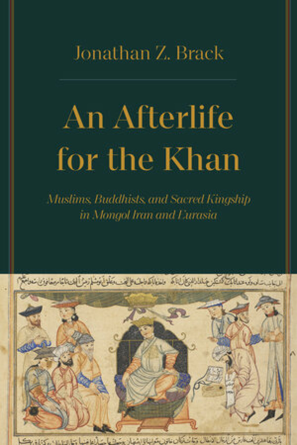 An Afterlife for the Khan Muslims, Buddhists, and Sacred Kingship in Mongol Iran and Eurasia 1st Edition