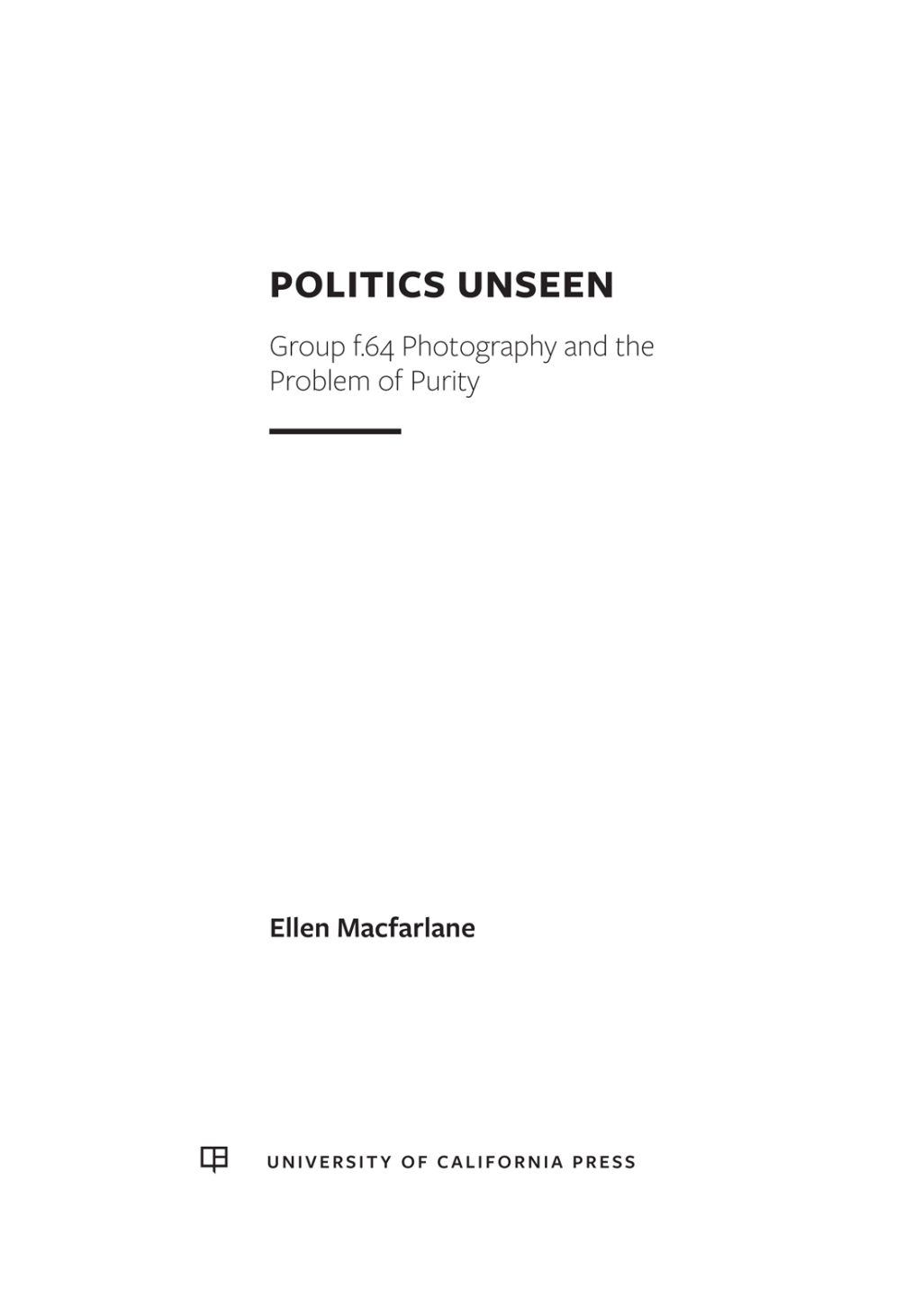 Politics Unseen Group f.64 Photography and the Problem of Purity 1st Edition