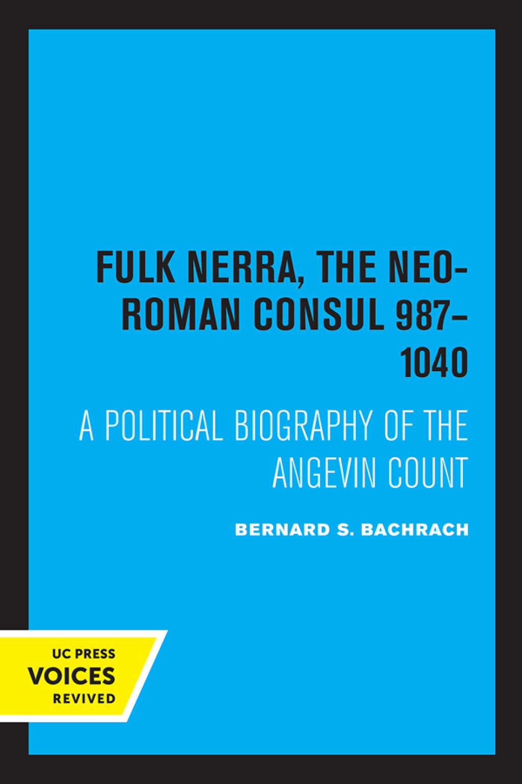 Fulk Nerra, the Neo-Roman Consul 987-1040 A Political Biography of the Angevin Count 1st Edition