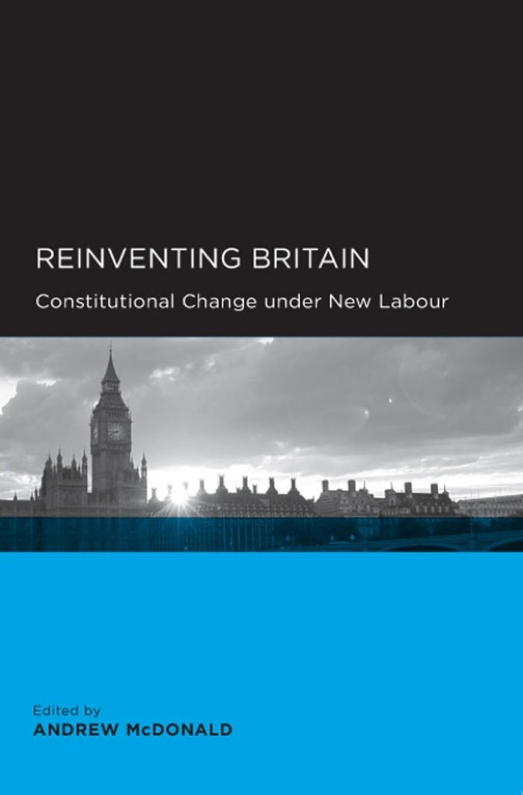 Reinventing Britain Constitutional Change under New Labour 1st Edition
