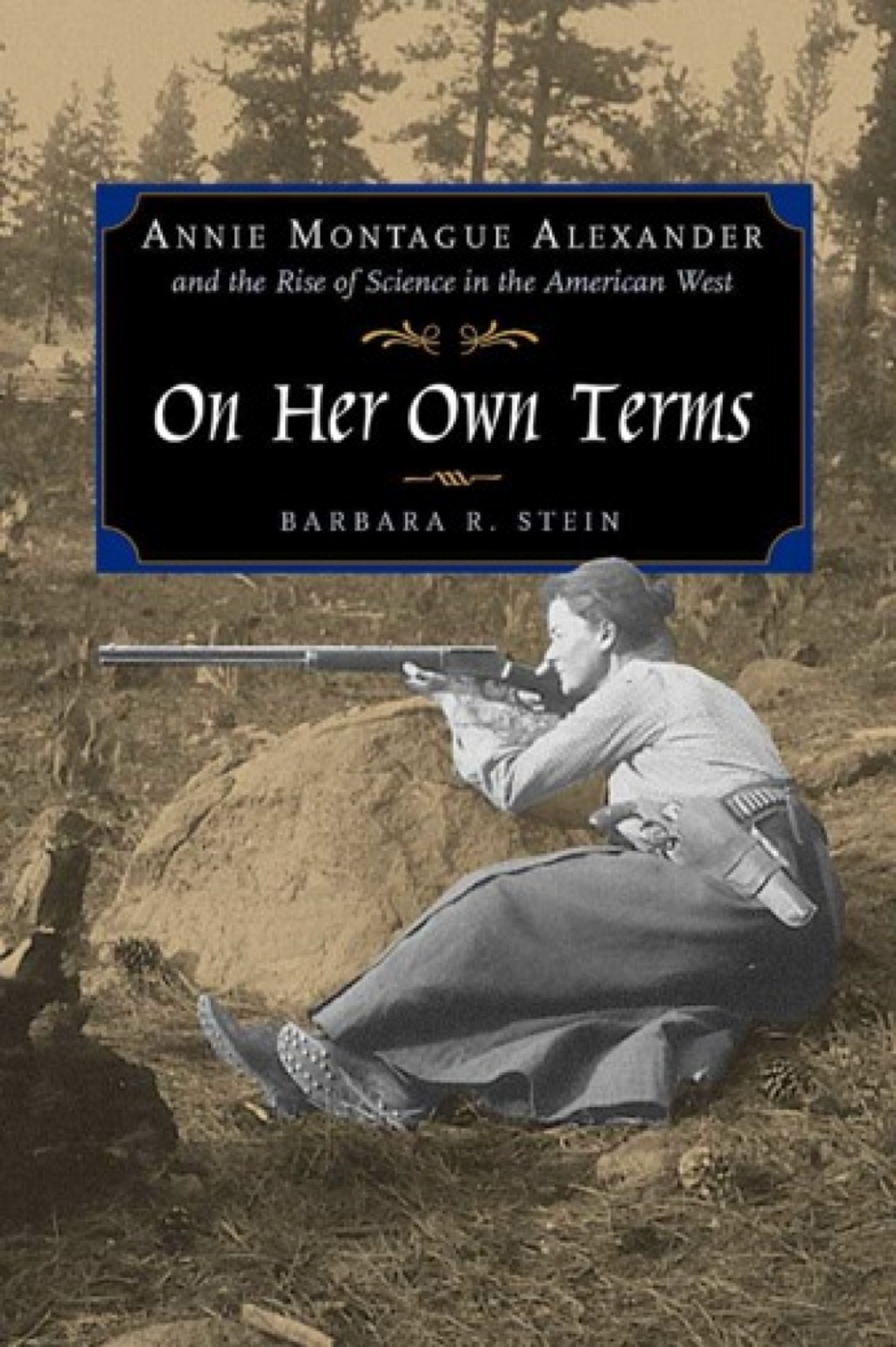 On Her Own Terms Annie Montague Alexander and the Rise of Science in the American West 1st Edition