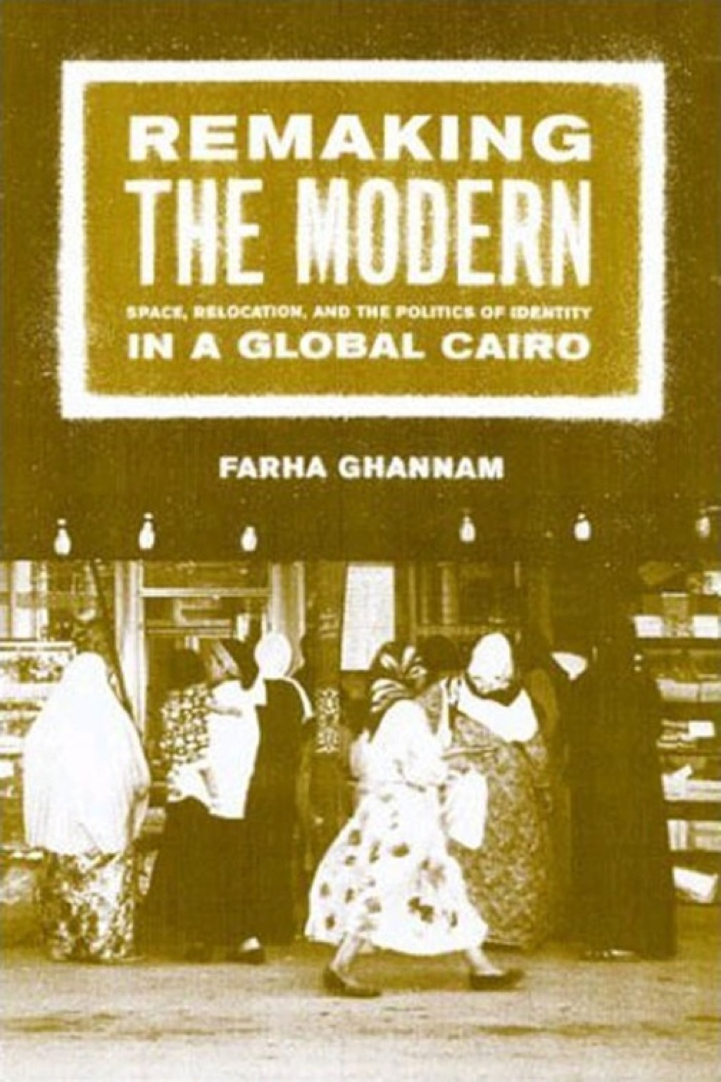 Remaking the Modern Space, Relocation, and the Politics of Identity in a Global Cairo 1st Edition