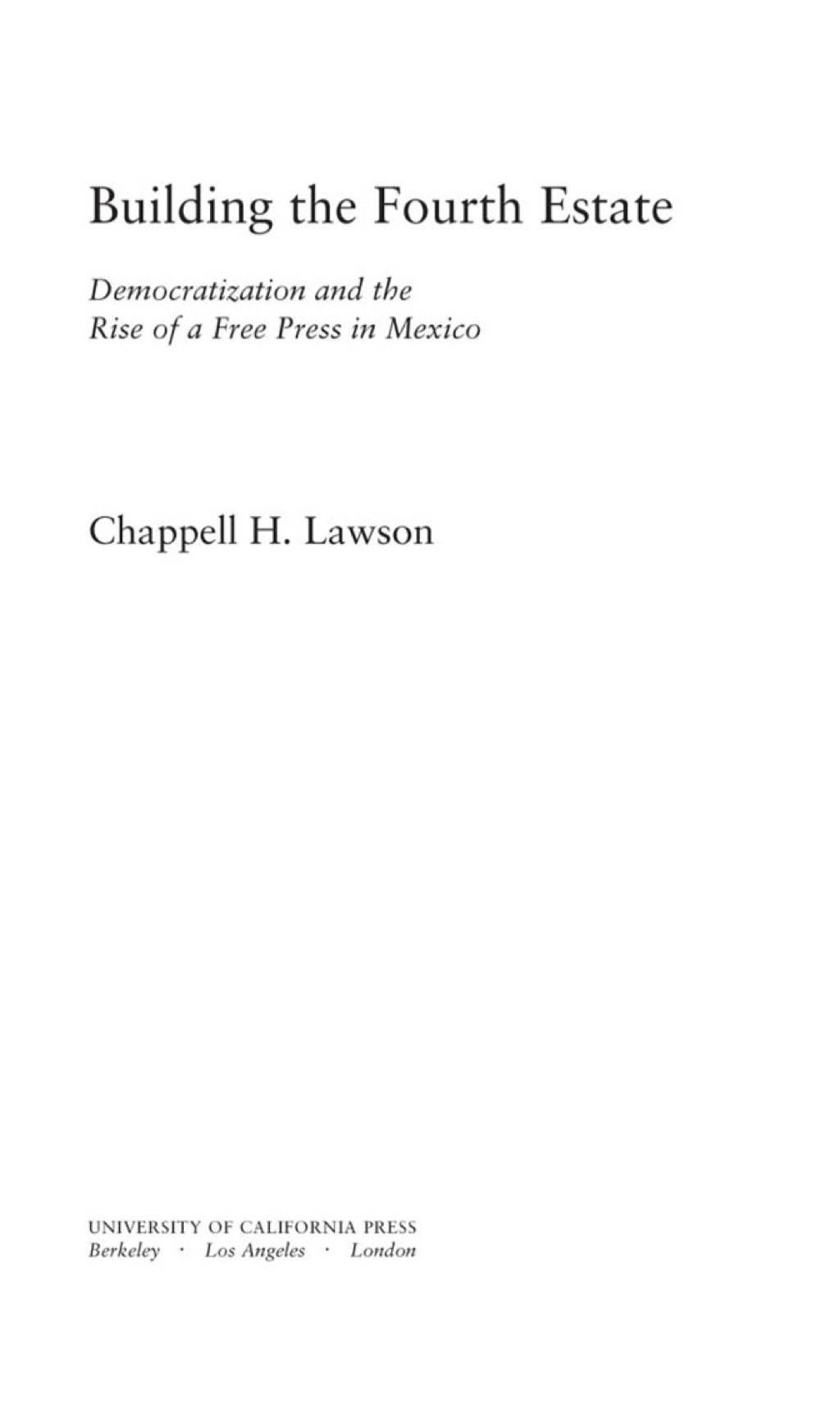 Building the Fourth Estate Democratization and the Rise of a Free Press in Mexico 1st Edition