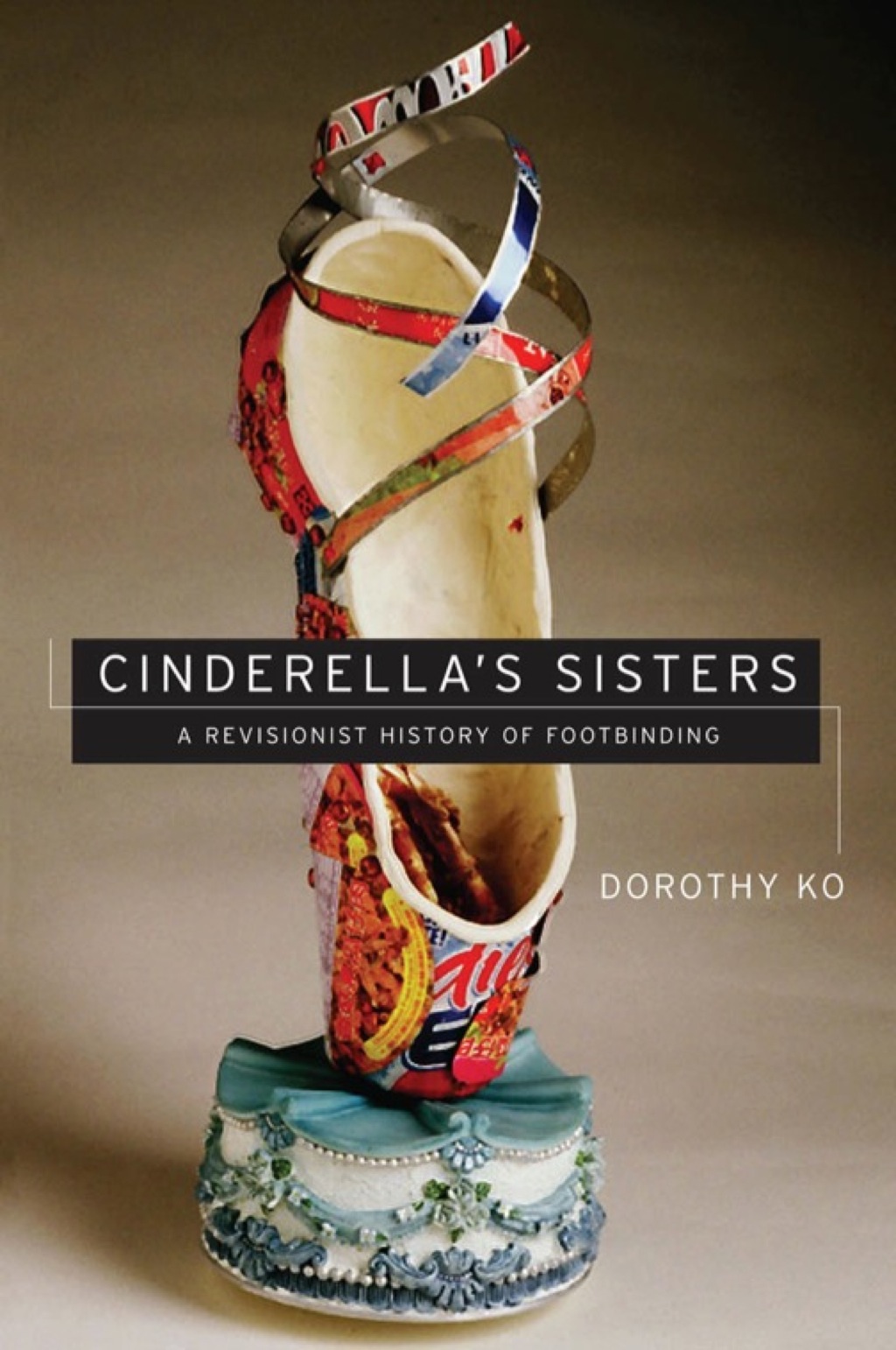 Cinderella’s Sisters A Revisionist History of Footbinding 1st Edition
