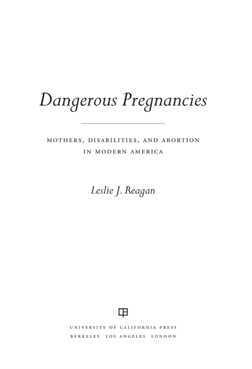 Dangerous Pregnancies Mothers, Disabilities, and Abortion in Modern America 1st Edition