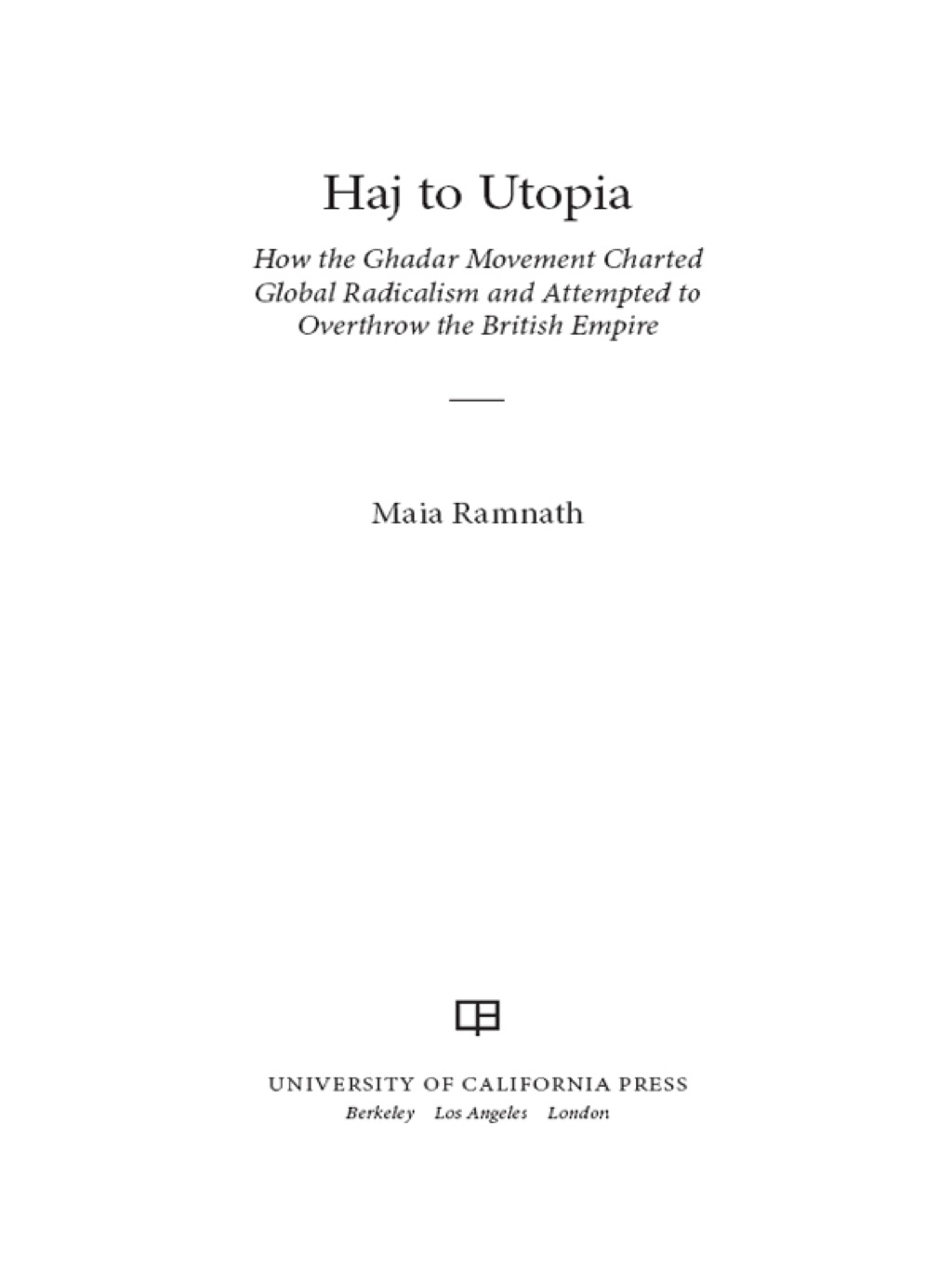 Haj to Utopia How the Ghadar Movement Charted Global Radicalism and Attempted to Overthrow the British Empire 1st Edition