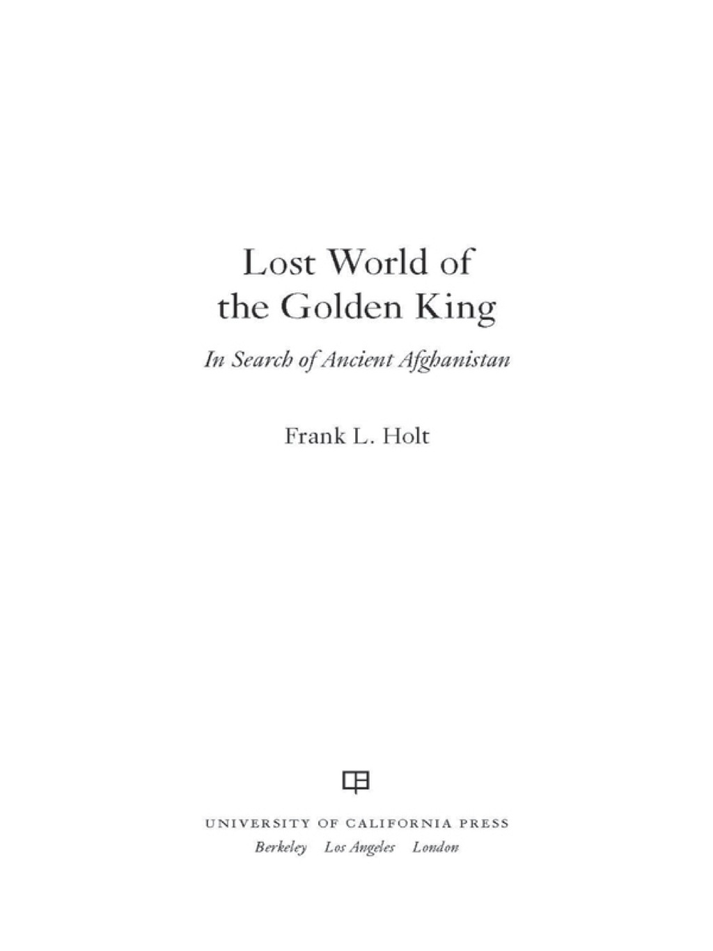 Lost World of the Golden King In Search of Ancient Afghanistan 1st Edition