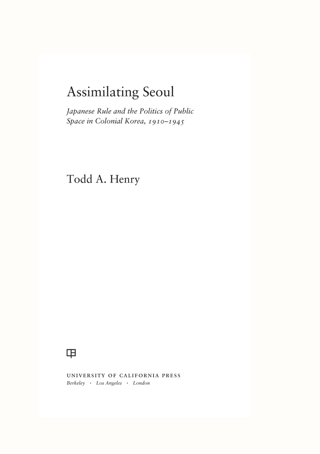 Assimilating Seoul Japanese Rule and the Politics of Public Space in Colonial Korea, 1910–1945 1st Edition