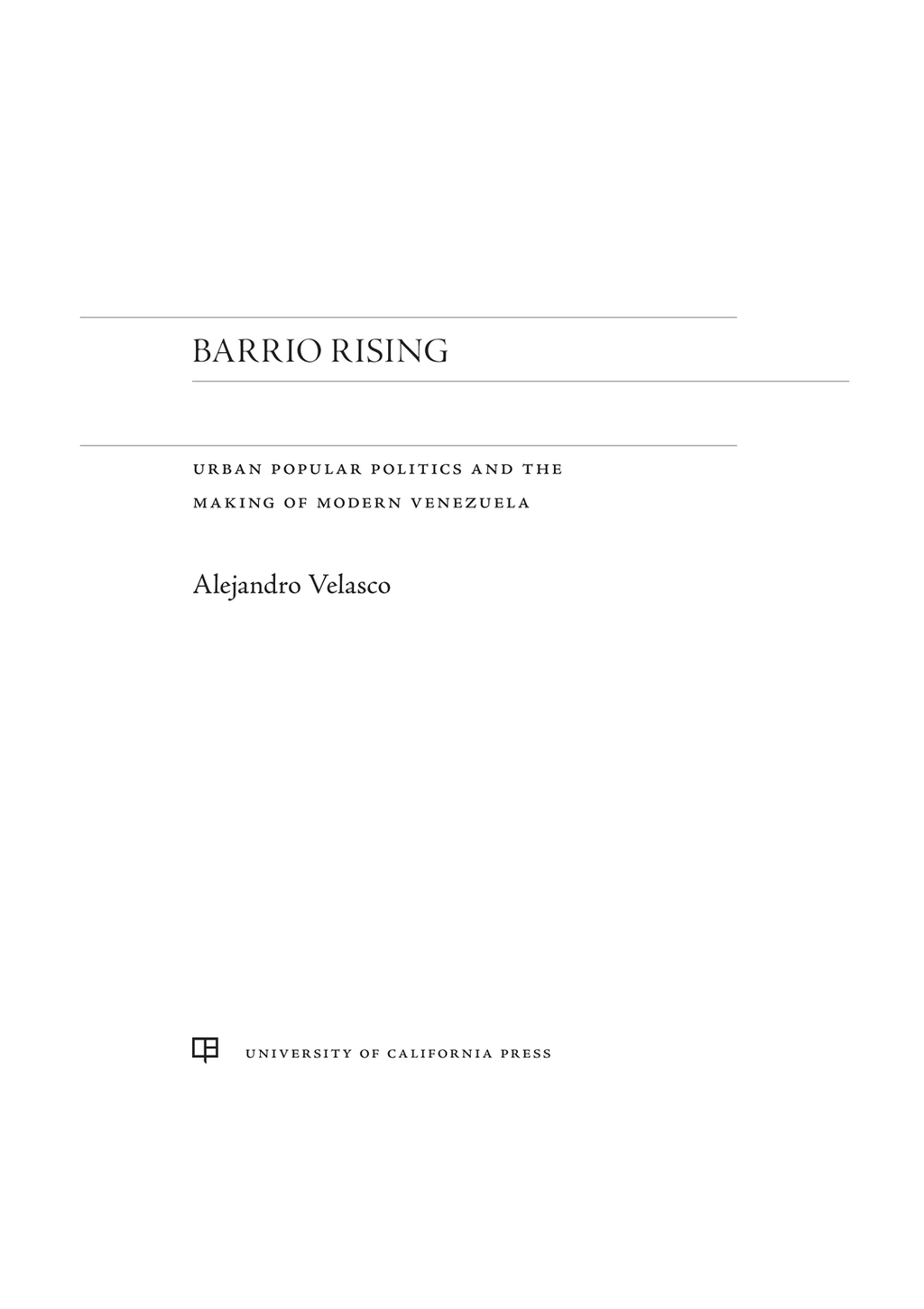 Barrio Rising Urban Popular Politics and the Making of Modern Venezuela 1st Edition