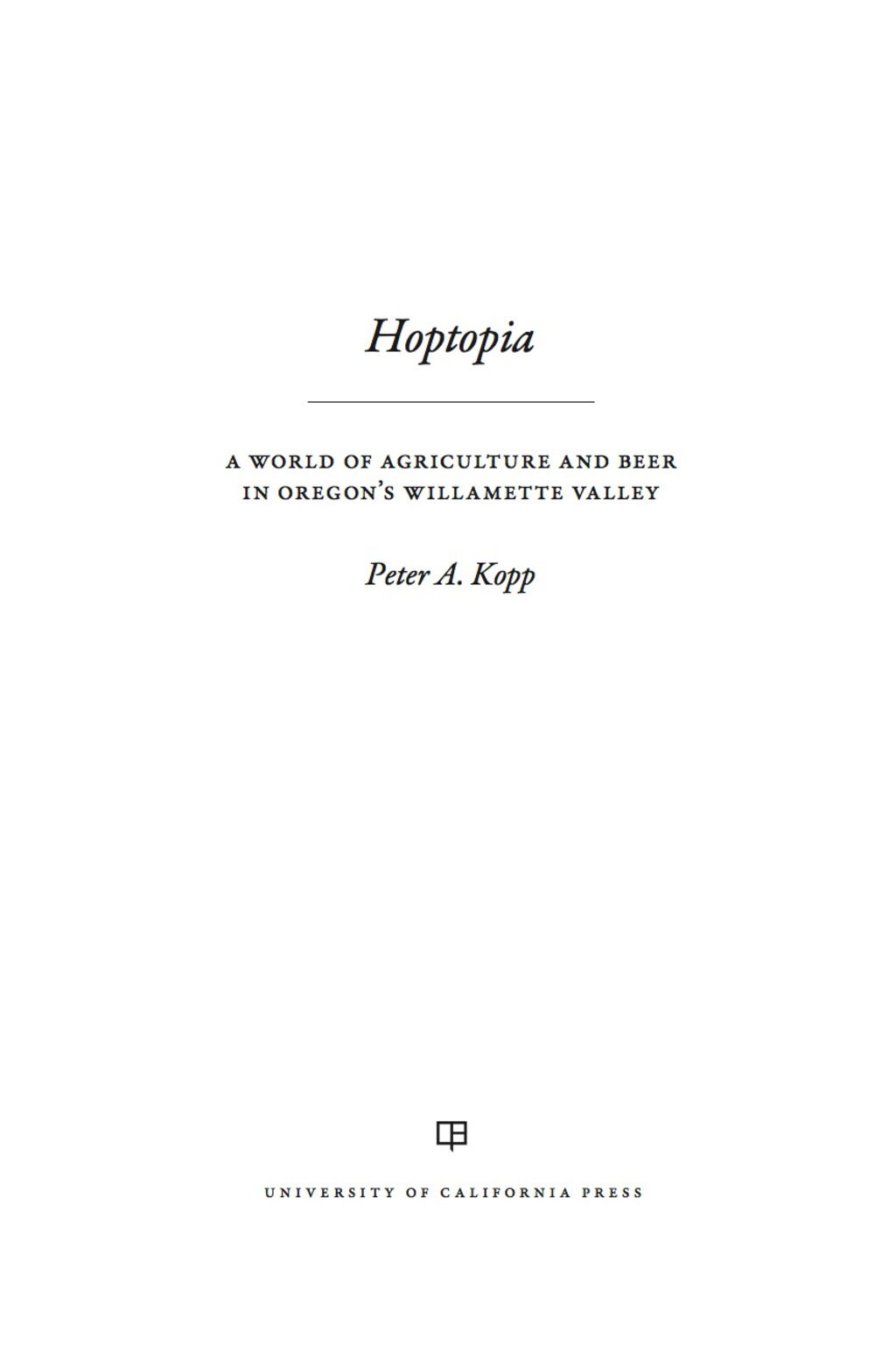 Hoptopia A World of Agriculture and Beer in Oregon’s Willamette Valley 1st Edition