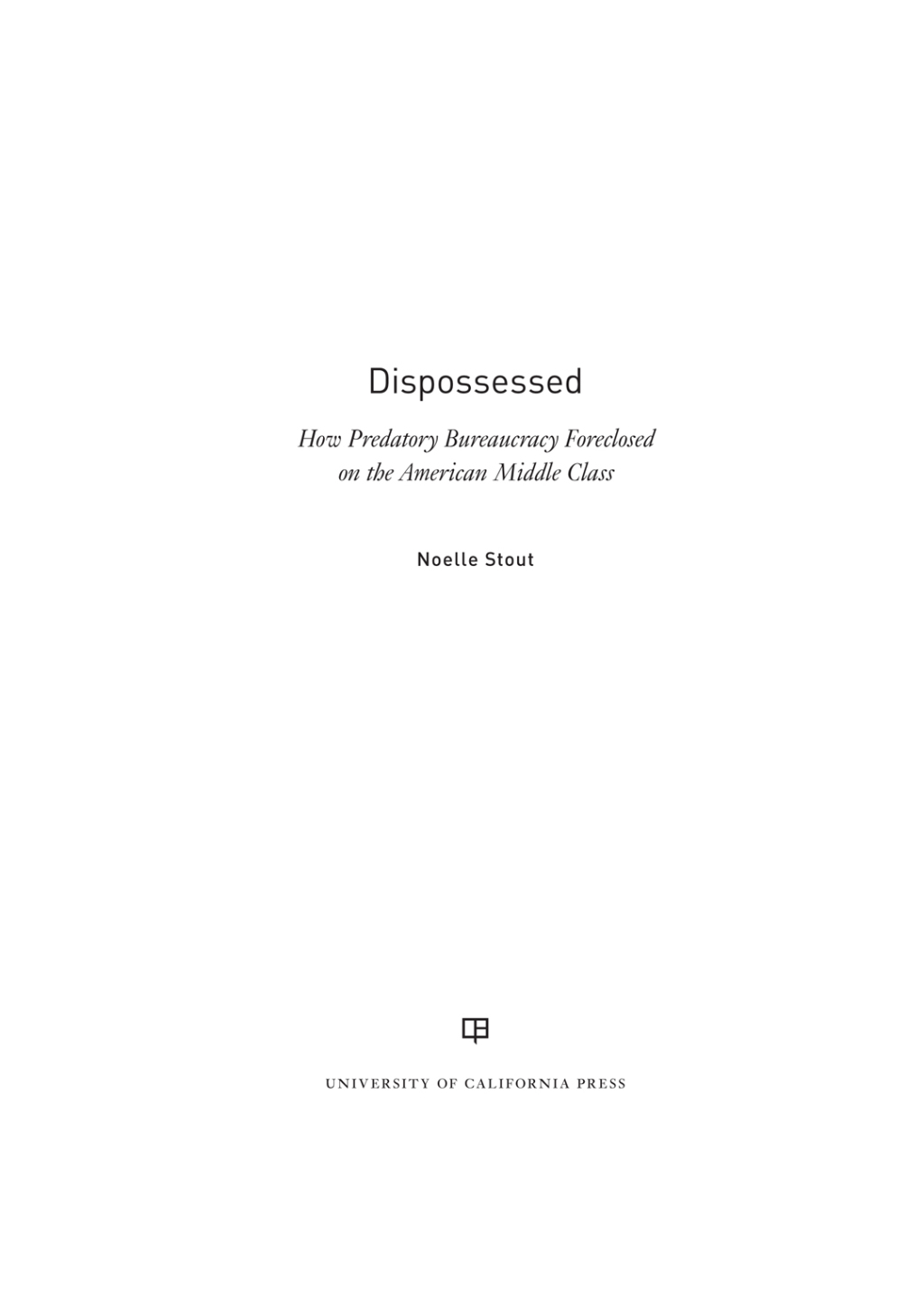 Dispossessed How Predatory Bureaucracy Foreclosed on the American Middle Class 1st Edition