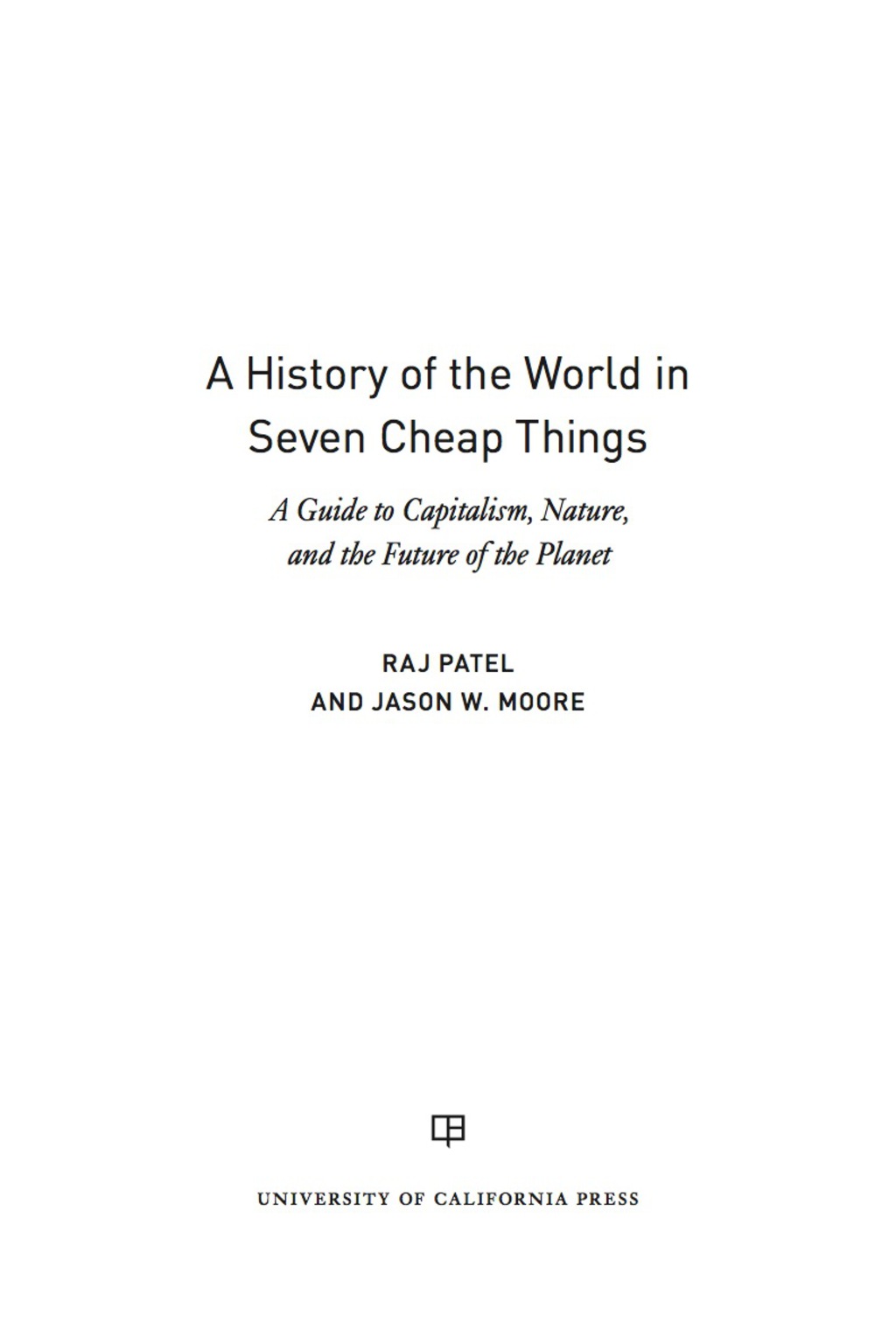 A History of the World in Seven Cheap Things A Guide to Capitalism, Nature, and the Future of the Planet 1st Edition