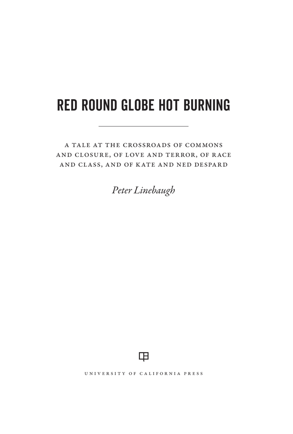 Red Round Globe Hot Burning A Tale at the Crossroads of Commons and Closure, of Love and Terror, of Race and Class, and of Kate and Ned Despard 1st Edition