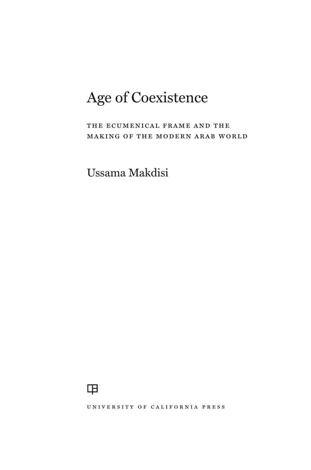 Age of Coexistence The Ecumenical Frame and the Making of the Modern Arab World 1st Edition