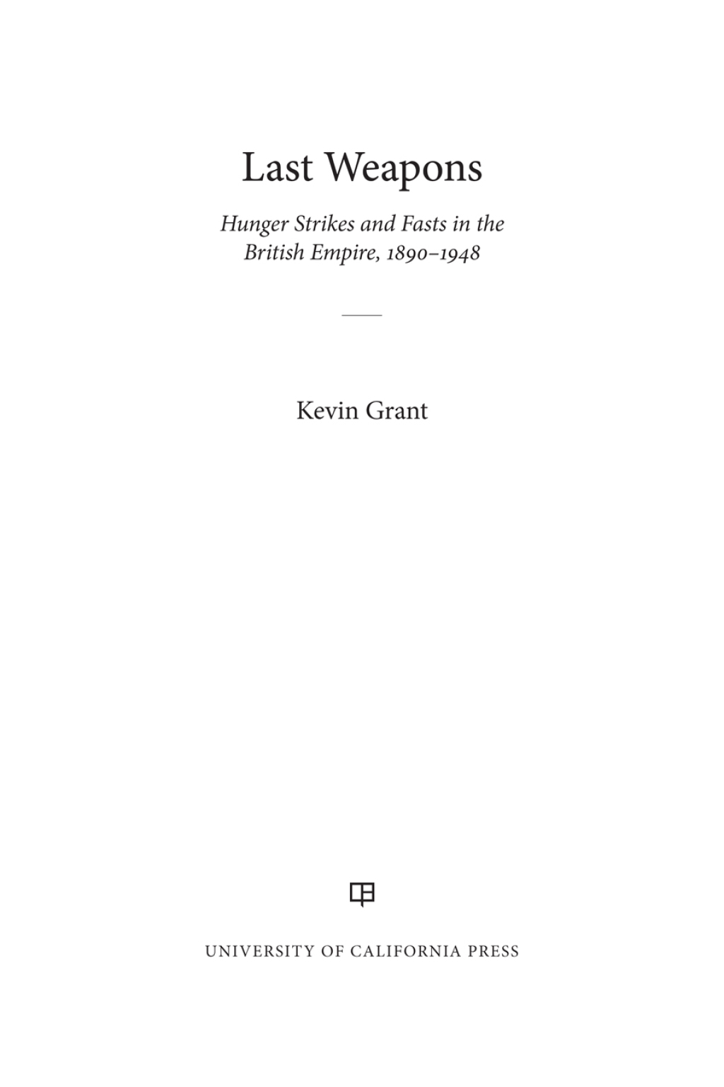 Last Weapons Hunger Strikes and Fasts in the British Empire, 1890–1948 1st Edition