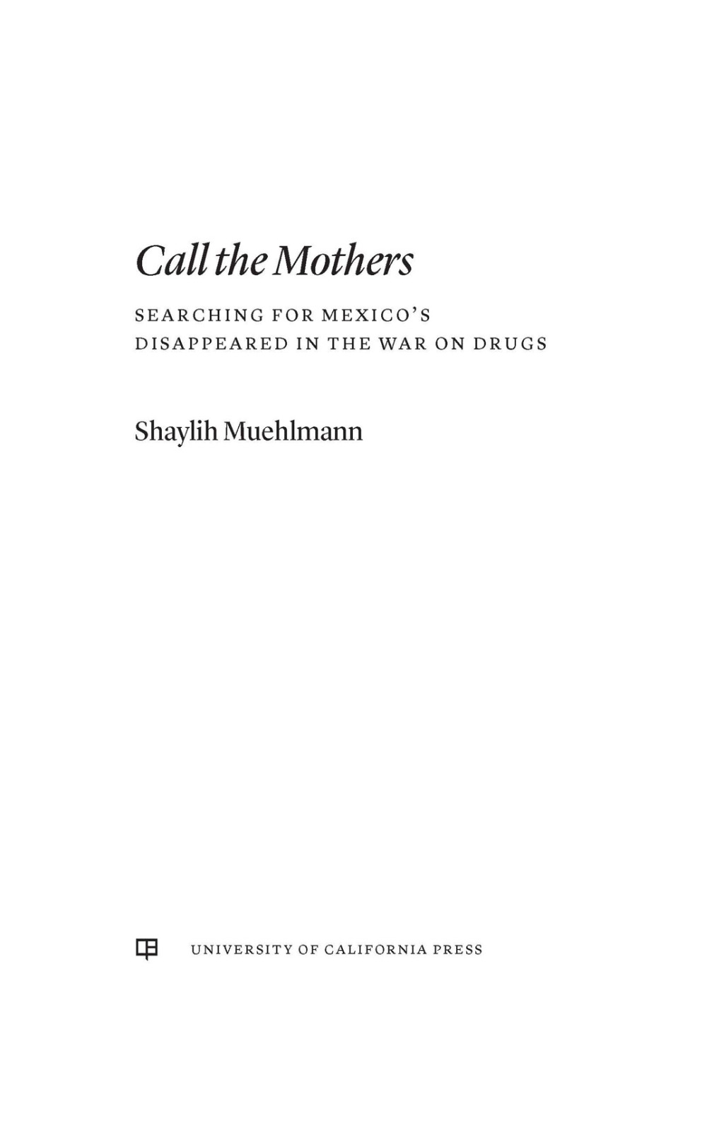 Call the Mothers Searching for Mexico’s Disappeared in the War on Drugs 1st Edition
