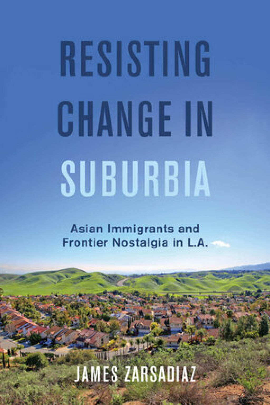 Resisting Change in Suburbia Asian Immigrants and Frontier Nostalgia in L.A. 1st Edition
