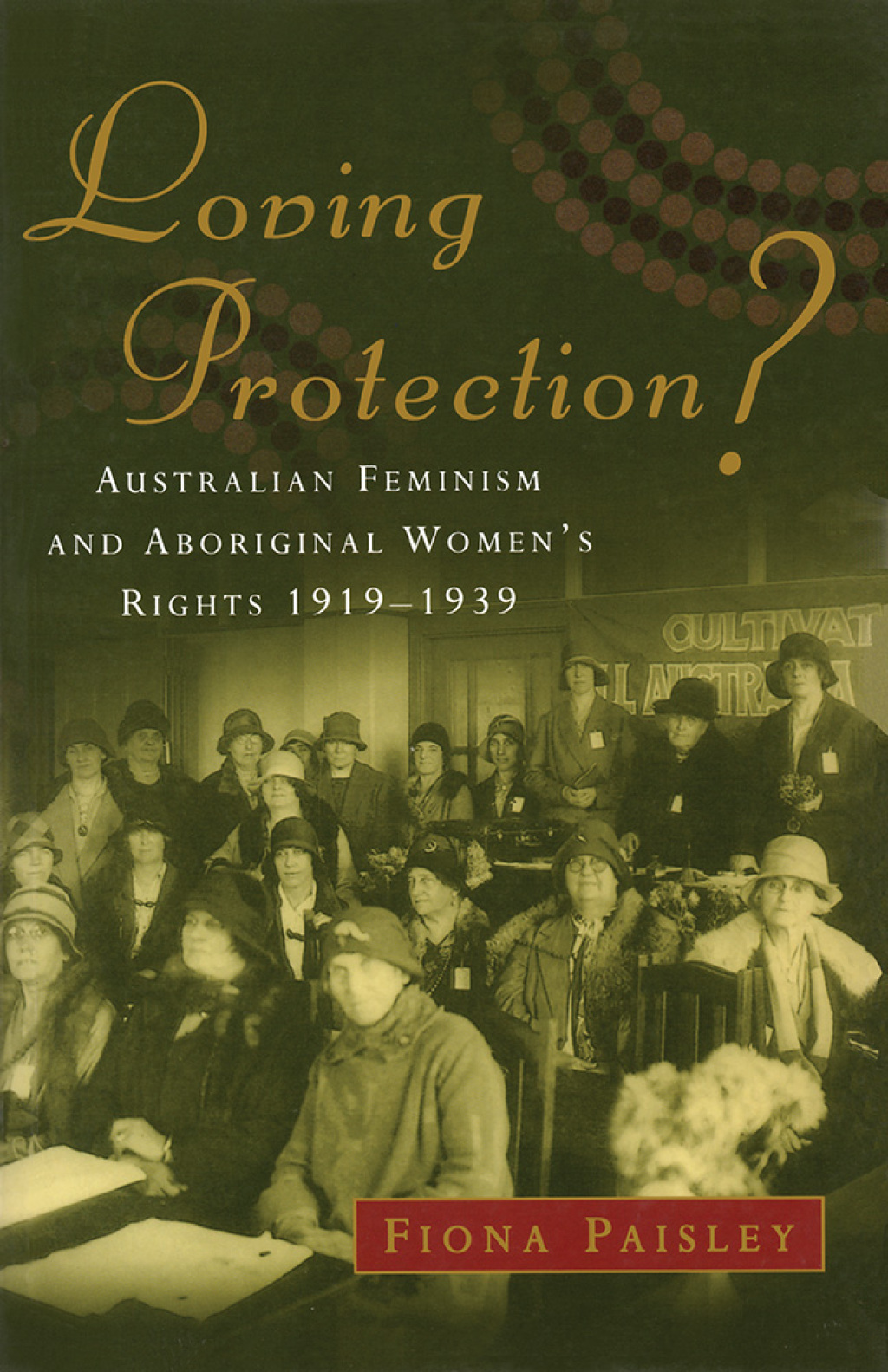 Loving Protection? Australian Feminism and Aboriginal Women’s Rights 1919–1939