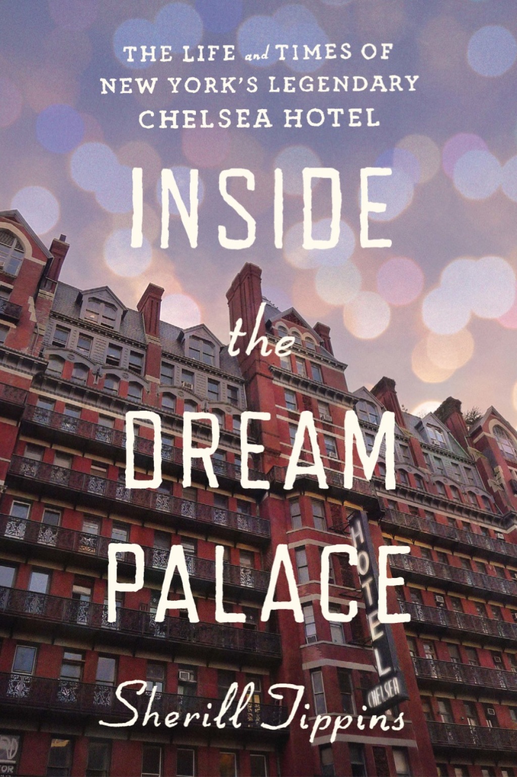 Inside the Dream Palace The Life and Times of New York’s Legendary Chelsea Hotel