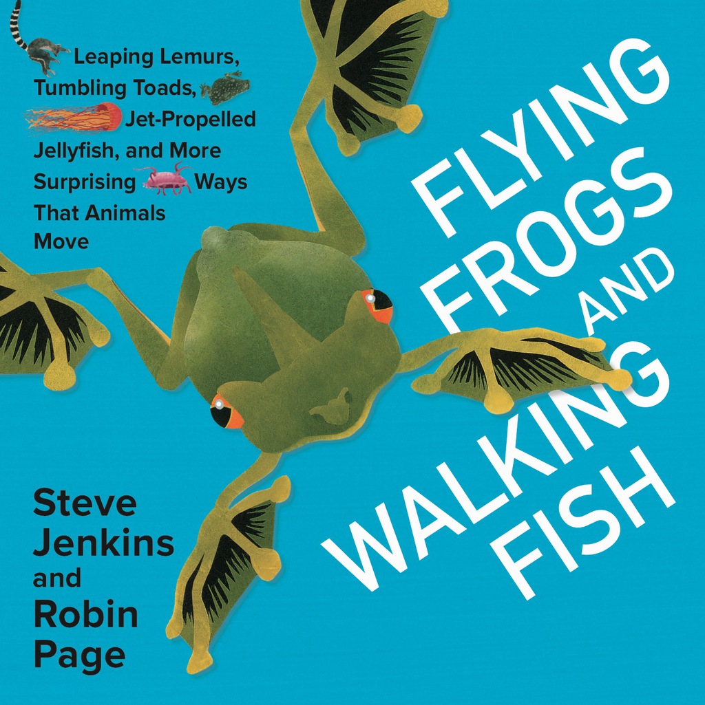 Flying Frogs and Walking Fish Leaping Lemurs, Tumbling Toads, Jet-Propelled Jellyfish, and More Surprising Ways That Animals Move