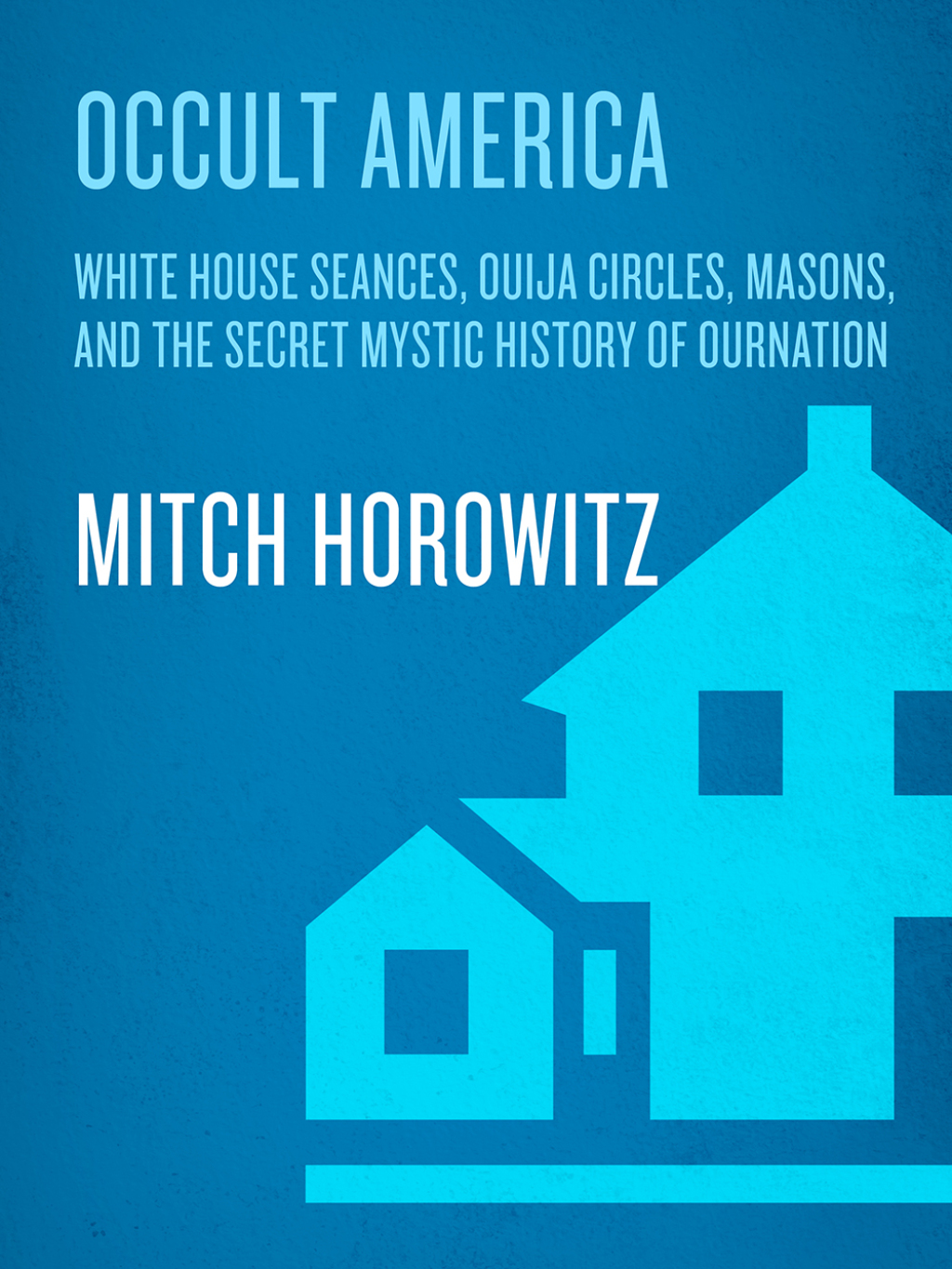 Occult America White House Seances, Ouija Circles, Masons, and the Secret Mystic History of OurNation