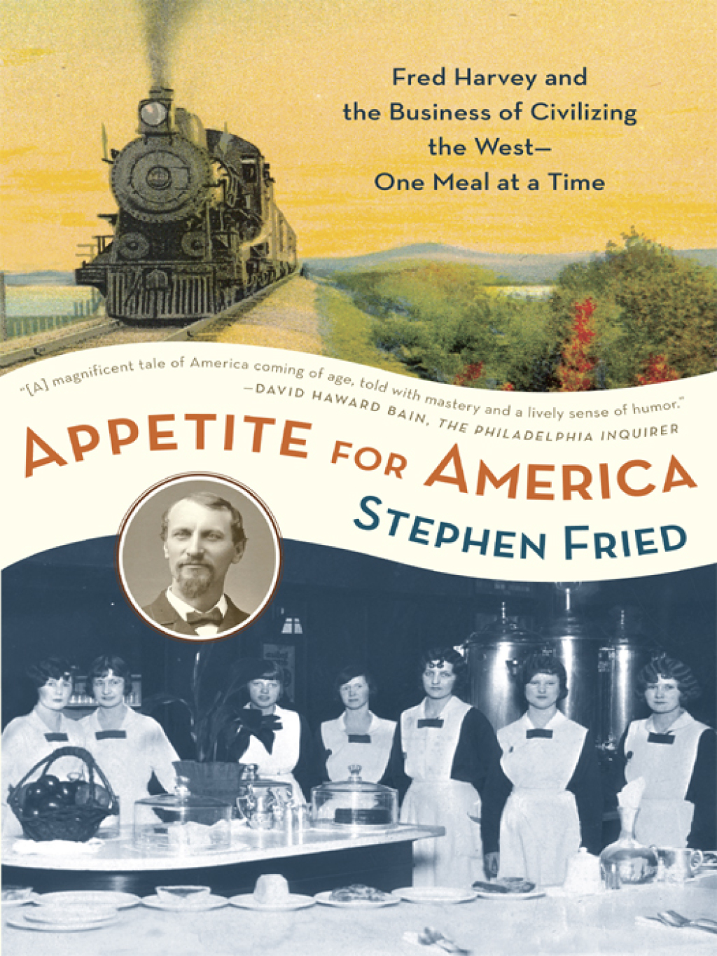 Appetite for America Fred Harvey and the Business of Civilizing the Wild West–One Meal at a Time