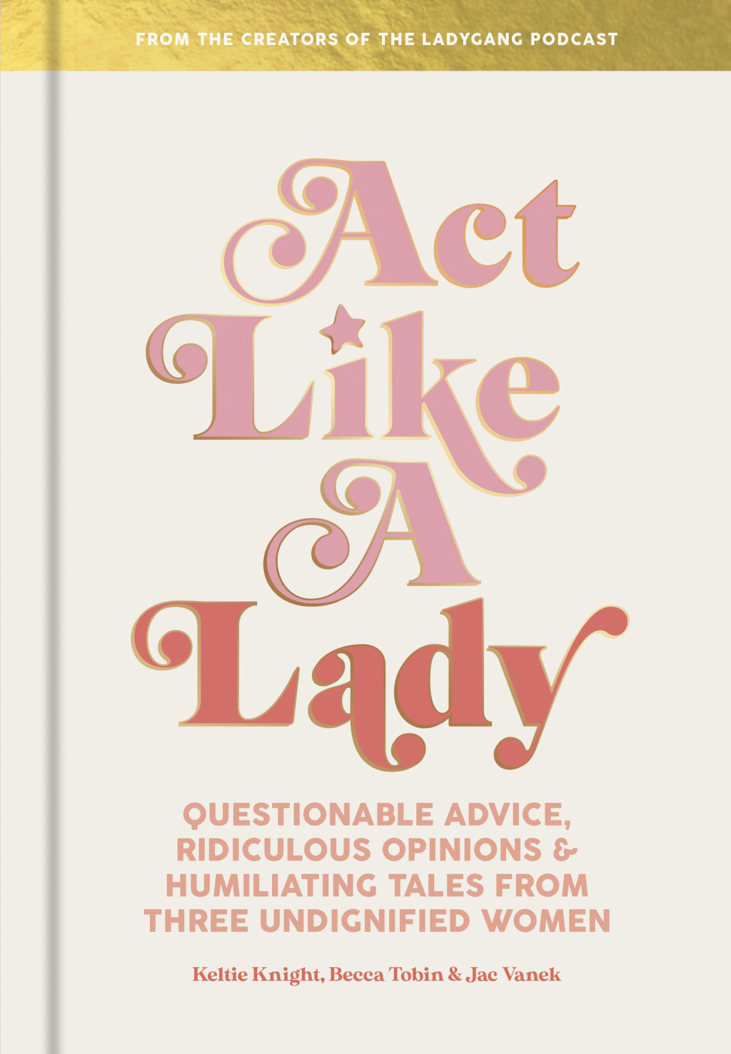 Act Like a Lady Questionable Advice, Ridiculous Opinions, and Humiliating Tales from Three Undignified Women