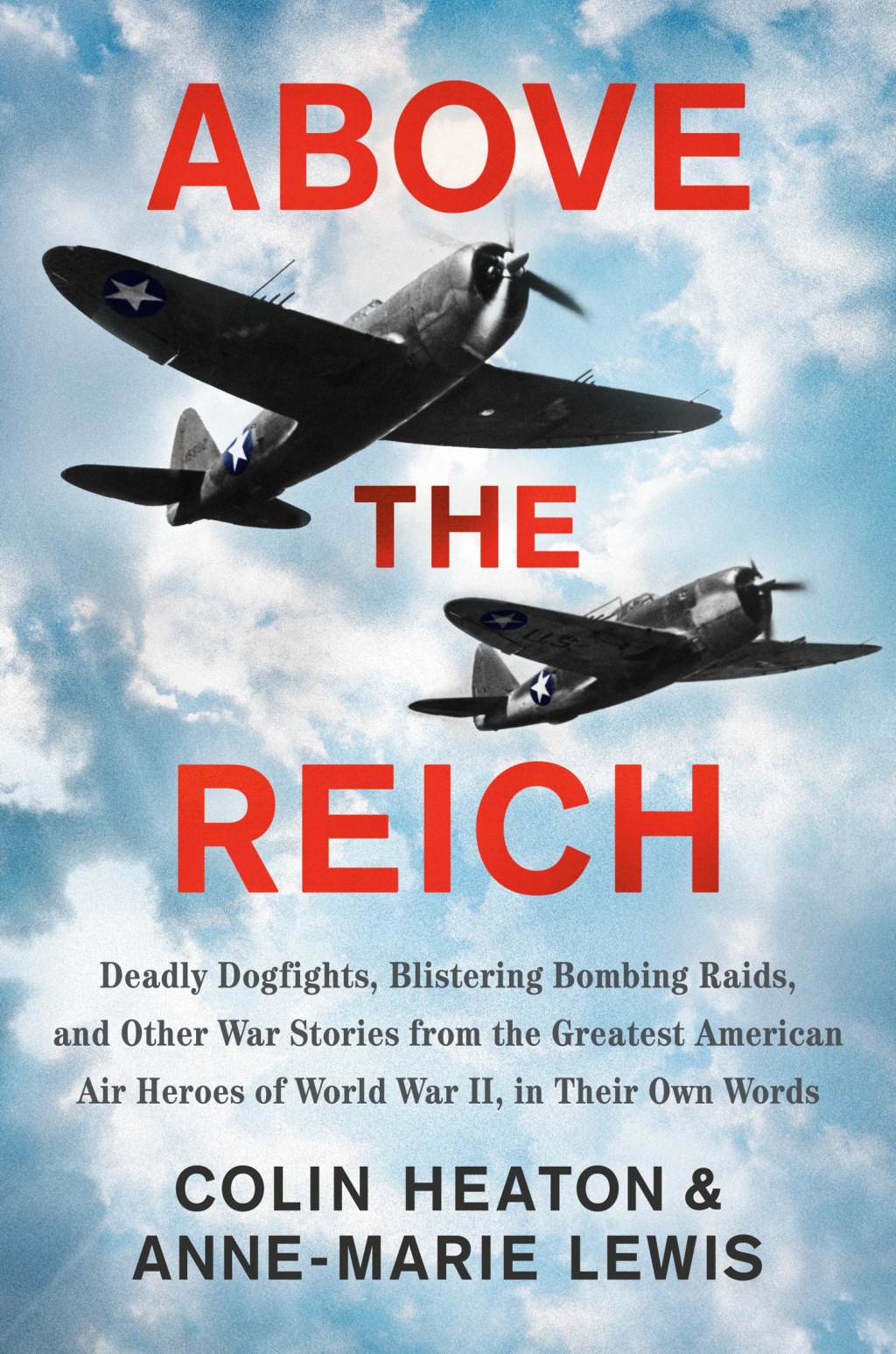 Above the Reich Deadly Dogfights, Blistering Bombing Raids, and Other War Stories from the Greatest American Air Heroes of World War II, in Their Own Words