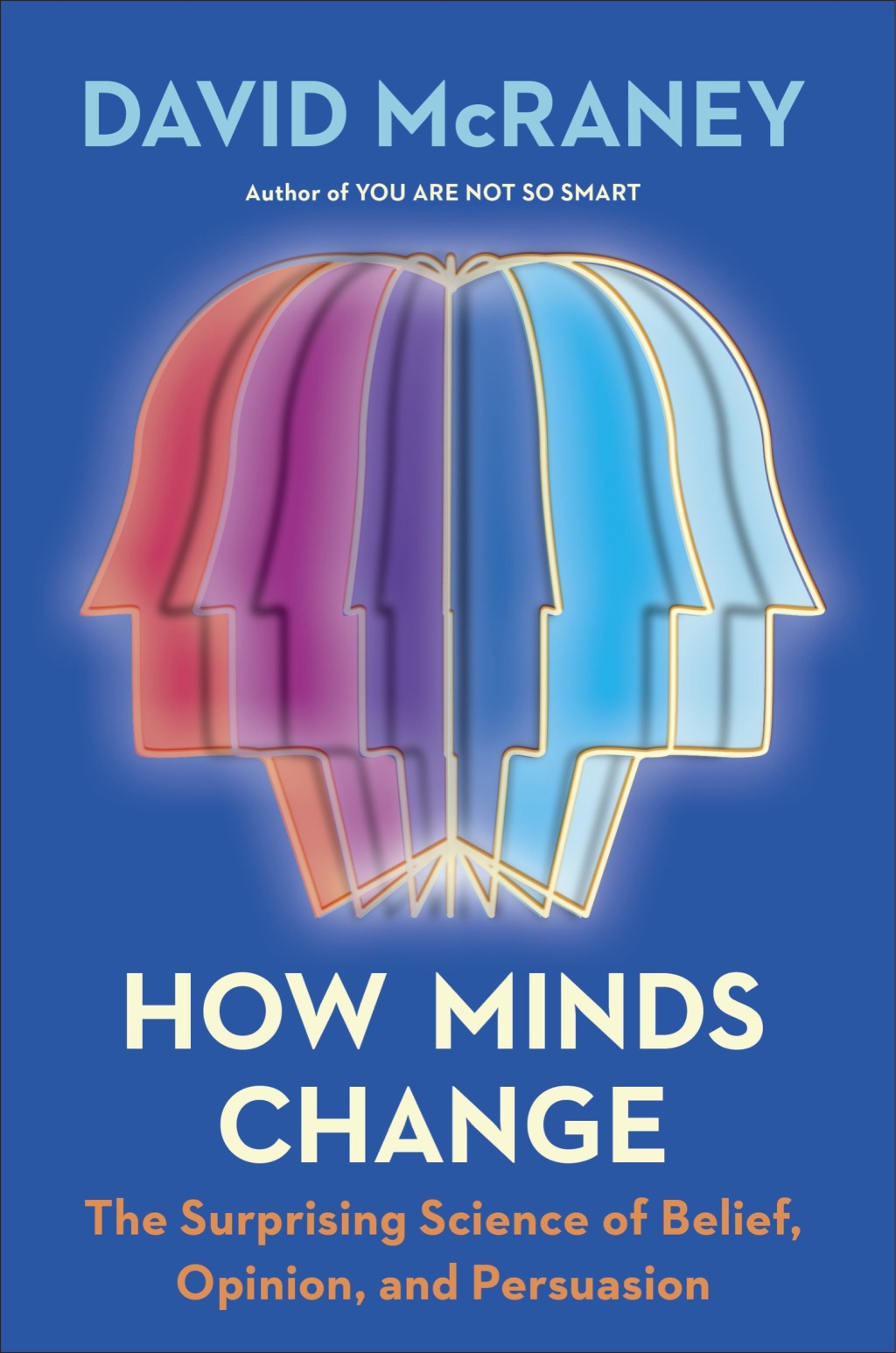 How Minds Change The Surprising Science of Belief, Opinion, and Persuasion