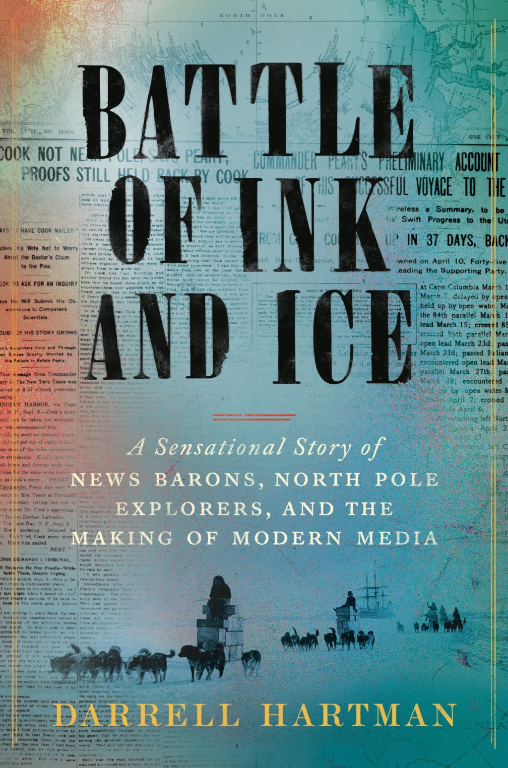 Battle of Ink and Ice A Sensational Story of News Barons, North Pole Explorers, and the Making of Modern Media
