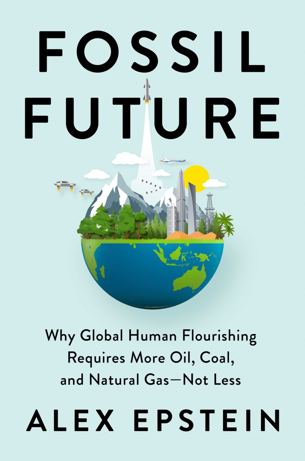 Fossil Future Why Global Human Flourishing Requires More Oil, Coal, and Natural Gas–Not Less