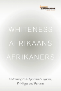 Cover image: Whiteness Afrikaans Afrikaners: Addressing Post-Apartheid Legacies, Privileges and Burdens 9780639923819