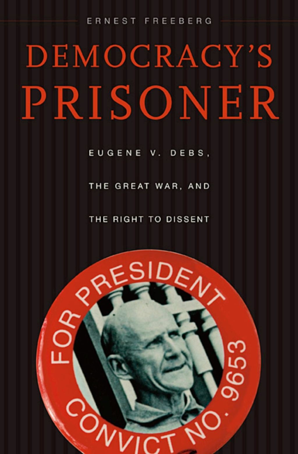 Democracy’s Prisoner Eugene V. Debs, the Great War, and the Right to Dissent