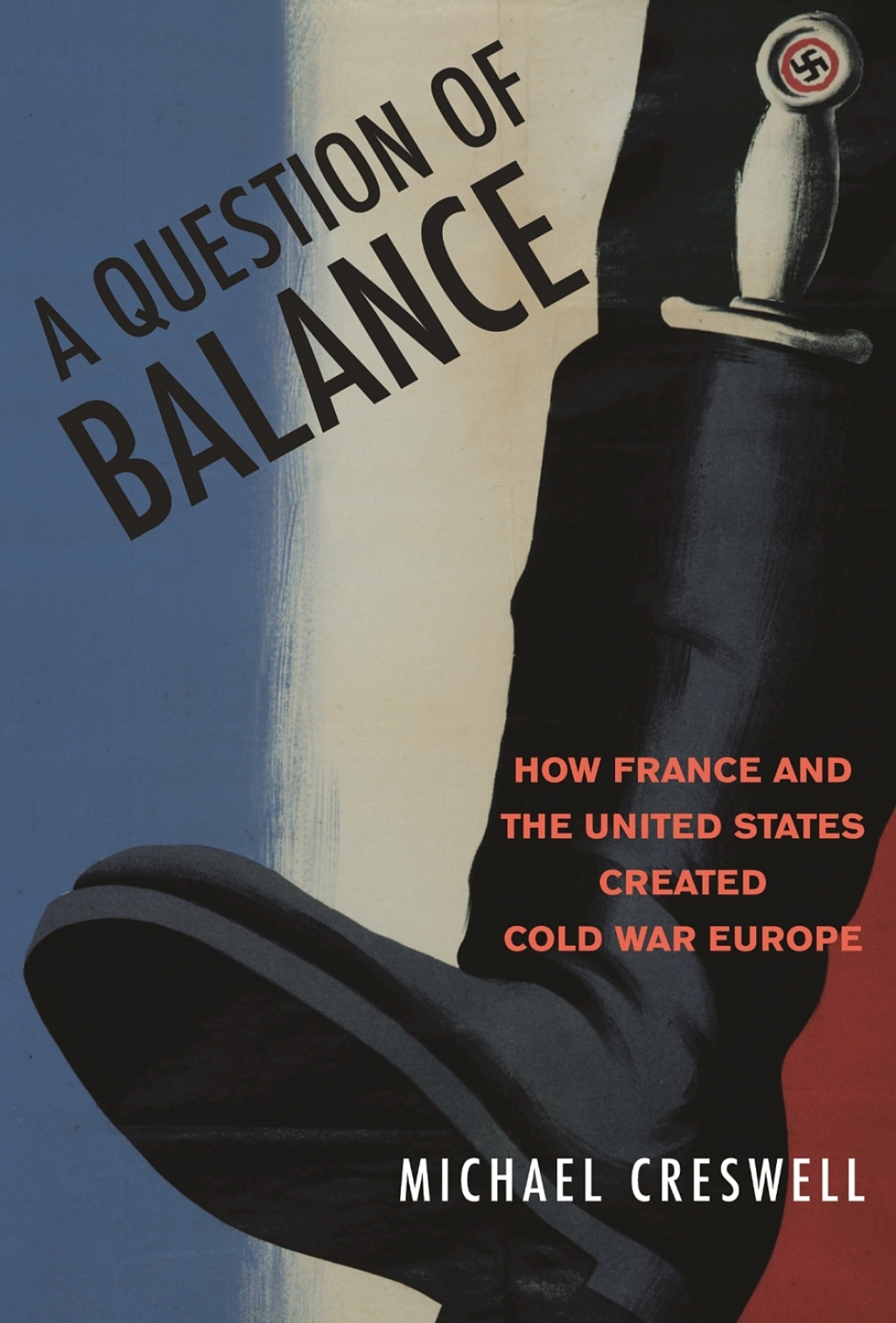 A Question of Balance How France and the United States Created Cold War Europe
