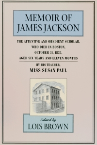 Cover image: The Memoir of James Jackson, The Attentive and Obedient Scholar, Who Died in Boston, October 31, 1833, Aged Six Years and Eleven Months 9780674002371