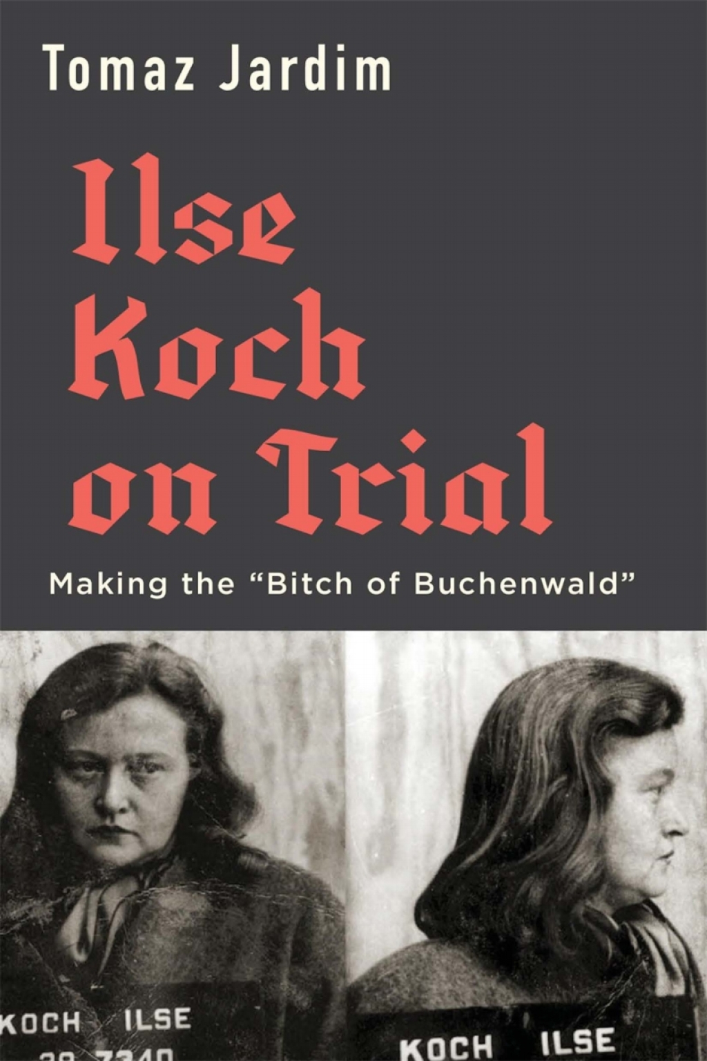 Ilse Koch on Trial Making the “Bitch of Buchenwald”