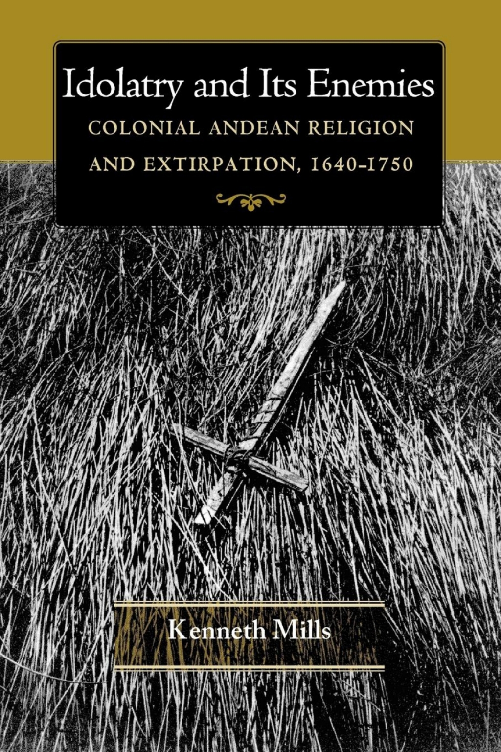 Idolatry and Its Enemies Colonial Andean Religion and Extirpation, 1640-1750